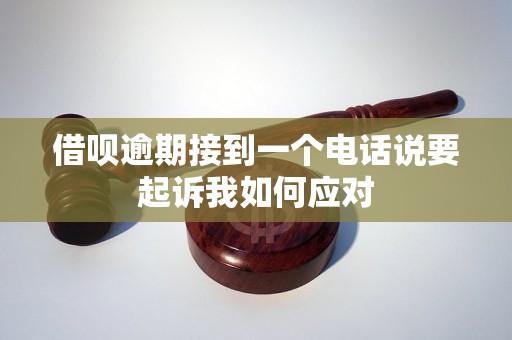 借呗逾期接到一个电话说要起诉我如何应对