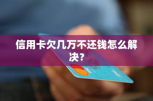 信用卡欠几万不还钱怎么解决？