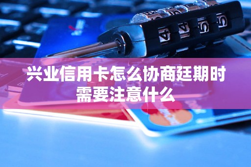 兴业信用卡怎么协商廷期时需要注意什么