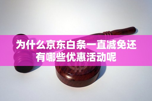 为什么京东白条一直减免还有哪些优惠活动呢