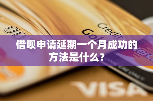 借呗申请延期一个月成功的方法是什么？