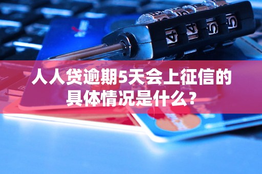 人人贷逾期5天会上征信的具体情况是什么？