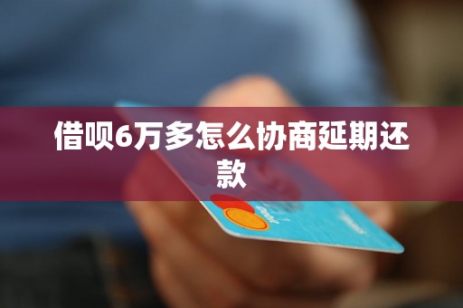 借呗6万多怎么协商延期还款