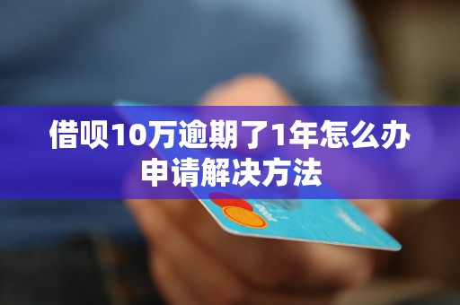 借呗10万逾期了1年怎么办申请解决方法