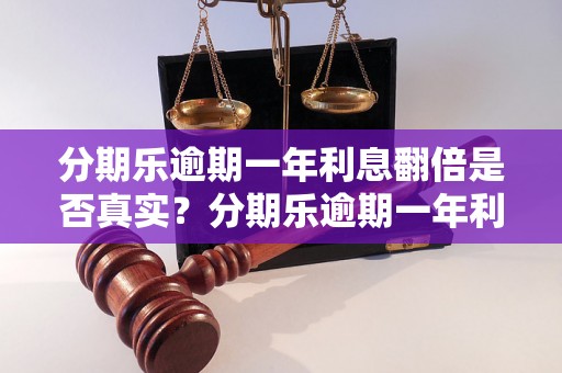 分期乐逾期一年利息翻倍是否真实？分期乐逾期一年利息怎么计算？