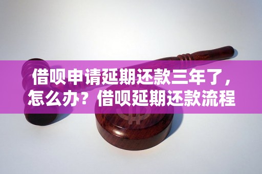 借呗申请延期还款三年了，怎么办？借呗延期还款流程和注意事项