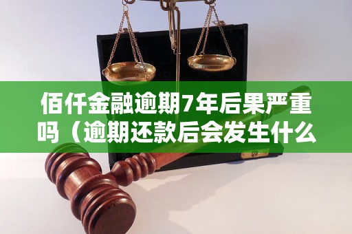 佰仟金融逾期7年后果严重吗（逾期还款后会发生什么）