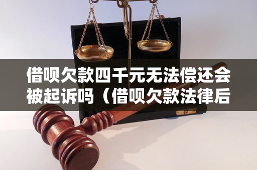 借呗欠款四千元无法偿还会被起诉吗（借呗欠款法律后果解析）