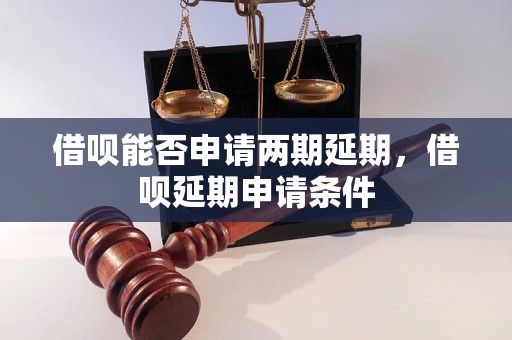 借呗能否申请两期延期，借呗延期申请条件