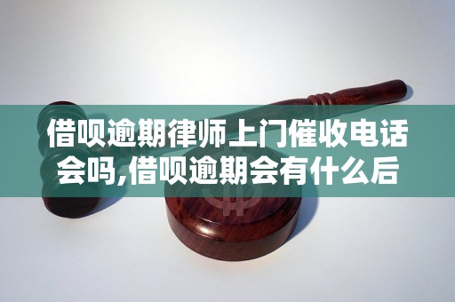 借呗逾期律师上门催收电话会吗,借呗逾期会有什么后果