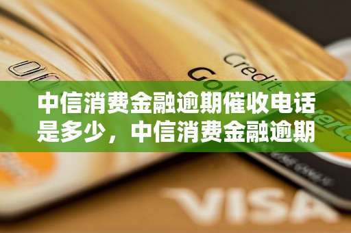 中信消费金融逾期催收电话是多少，中信消费金融逾期催收流程解析