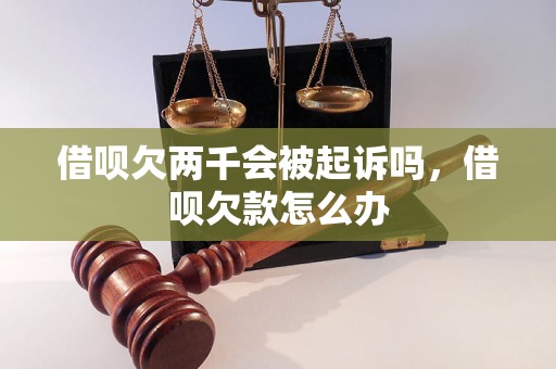 借呗欠两千会被起诉吗，借呗欠款怎么办