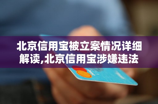 北京信用宝被立案情况详细解读,北京信用宝涉嫌违法被立案调查