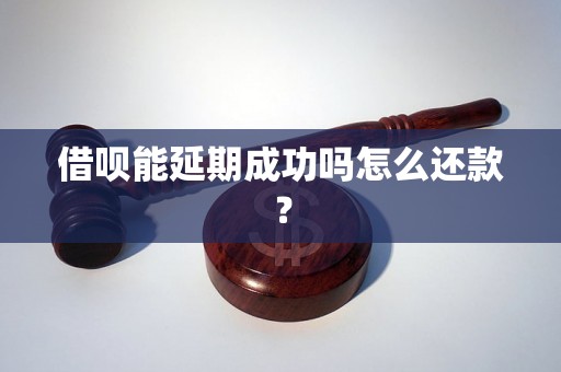 借呗能延期成功吗怎么还款？