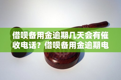 借呗备用金逾期几天会有催收电话？借呗备用金逾期电话催收规定