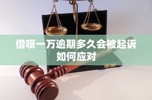 借呗一万逾期多久会被起诉如何应对