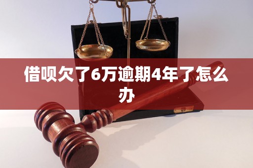 借呗欠了6万逾期4年了怎么办