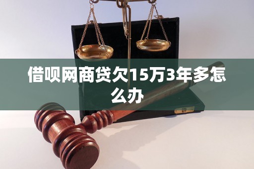 借呗网商贷欠15万3年多怎么办