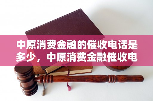 中原消费金融的催收电话是多少，中原消费金融催收电话哪个号码可以联系