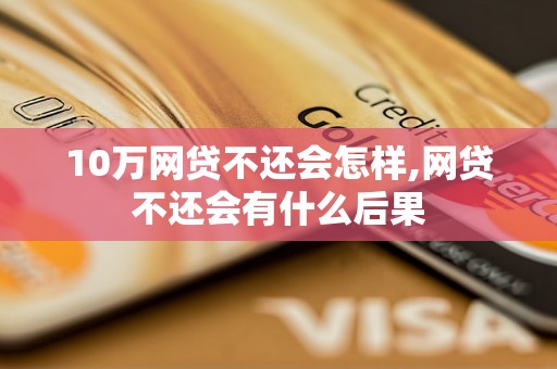 10万网贷不还会怎样,网贷不还会有什么后果