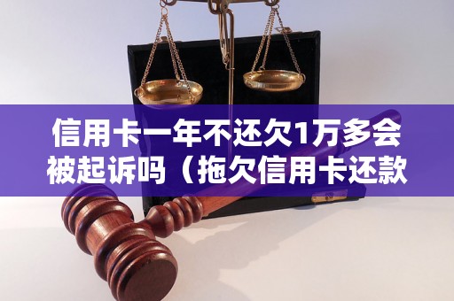 信用卡一年不还欠1万多会被起诉吗（拖欠信用卡还款后果详解）