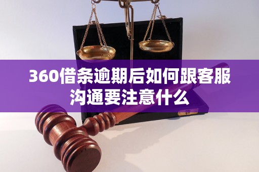 360借条逾期后如何跟客服沟通要注意什么