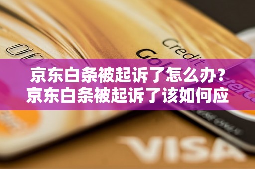 京东白条被起诉了怎么办？京东白条被起诉了该如何应对？