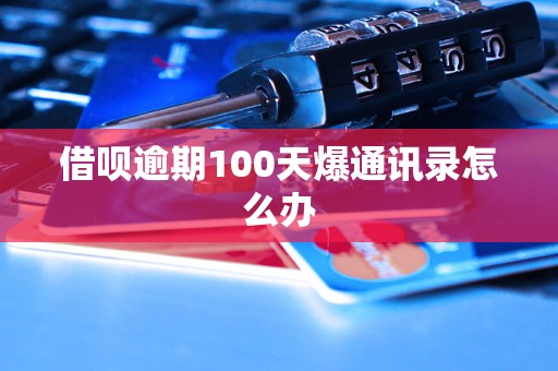 借呗逾期100天爆通讯录怎么办