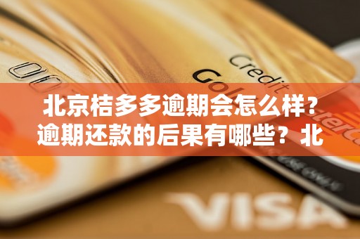 北京桔多多逾期会怎么样？逾期还款的后果有哪些？北京桔多多逾期还款处理办法