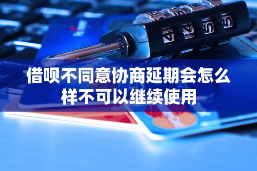 借呗不同意协商延期会怎么样不可以继续使用