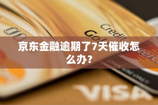 京东金融逾期了7天催收怎么办？