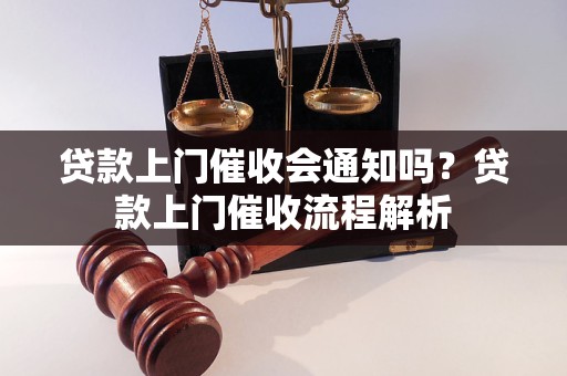 贷款上门催收会通知吗？贷款上门催收流程解析