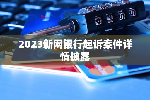 2023新网银行起诉案件详情披露