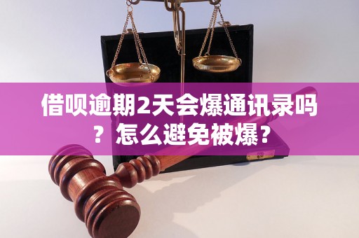 借呗逾期2天会爆通讯录吗？怎么避免被爆？