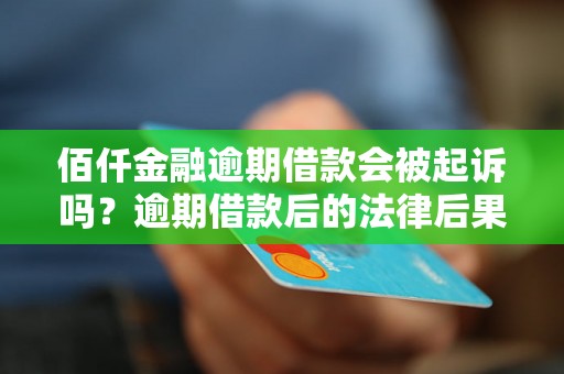 佰仟金融逾期借款会被起诉吗？逾期借款后的法律后果详解