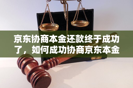 京东协商本金还款终于成功了，如何成功协商京东本金还款