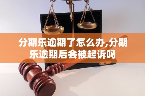 分期乐逾期了怎么办,分期乐逾期后会被起诉吗