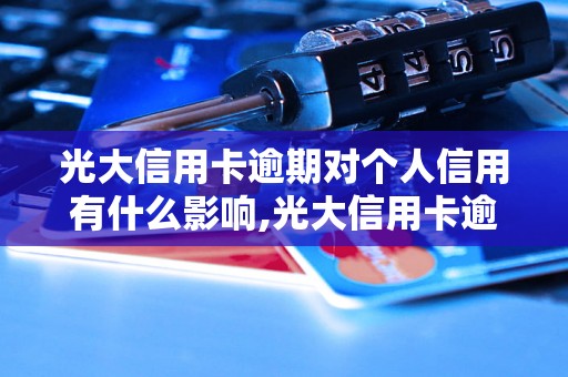 光大信用卡逾期对个人信用有什么影响,光大信用卡逾期后如何处理