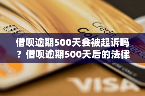 借呗逾期500天会被起诉吗？借呗逾期500天后的法律责任