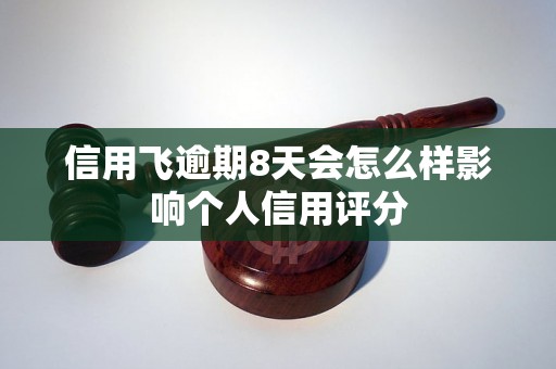 信用飞逾期8天会怎么样影响个人信用评分