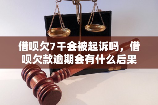 借呗欠7千会被起诉吗，借呗欠款逾期会有什么后果