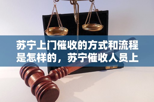 苏宁上门催收的方式和流程是怎样的，苏宁催收人员上门催收的具体操作步骤