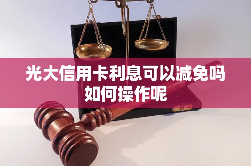 光大信用卡利息可以减免吗如何操作呢