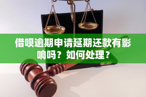 借呗逾期申请延期还款有影响吗？如何处理？