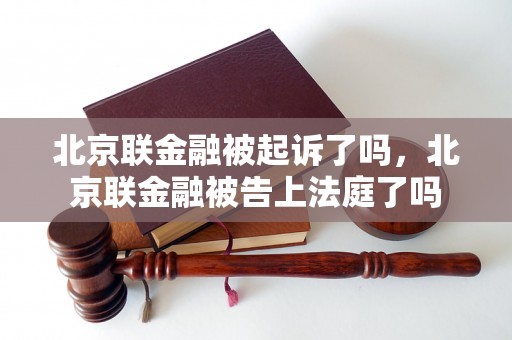北京联金融被起诉了吗，北京联金融被告上法庭了吗