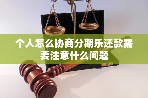 个人怎么协商分期乐还款需要注意什么问题