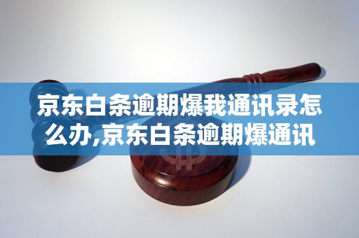 京东白条逾期爆我通讯录怎么办,京东白条逾期爆通讯录会有什么后果