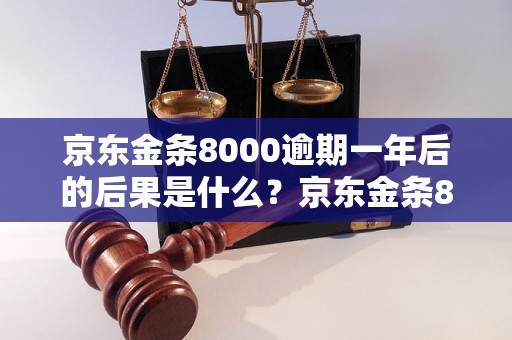 京东金条8000逾期一年后的后果是什么？京东金条8000逾期一年如何处理？