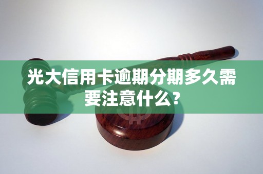 光大信用卡逾期分期多久需要注意什么？