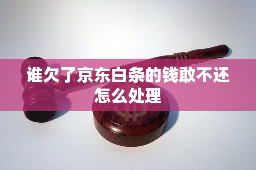 谁欠了京东白条的钱敢不还怎么处理